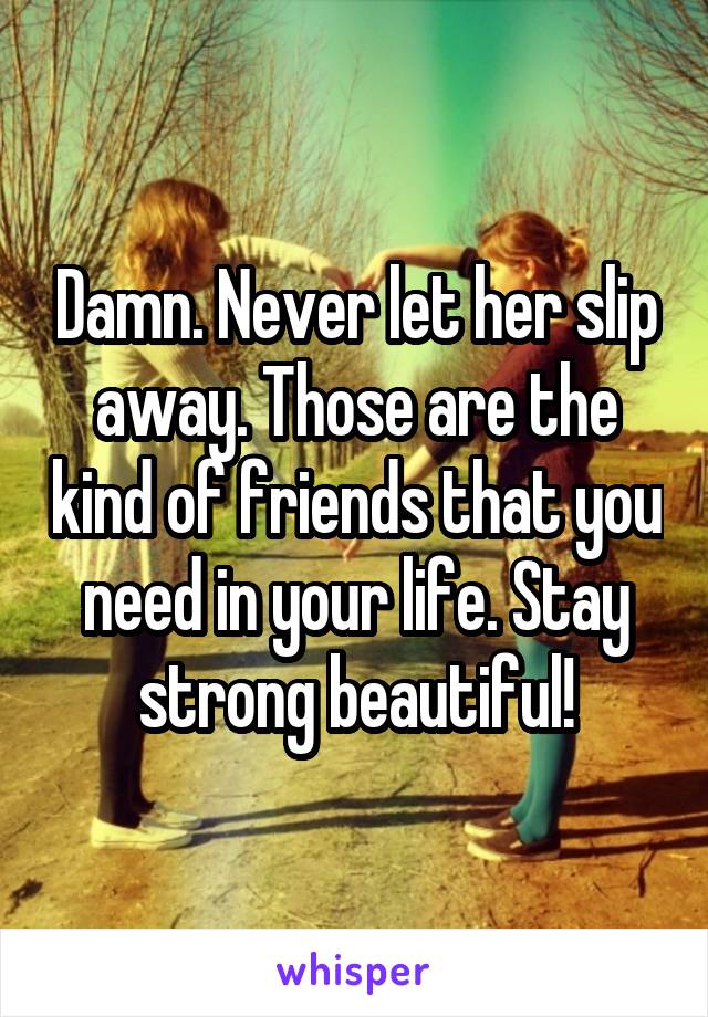 Damn. Never let her slip away. Those are the kind of friends that you need in your life. Stay strong beautiful!