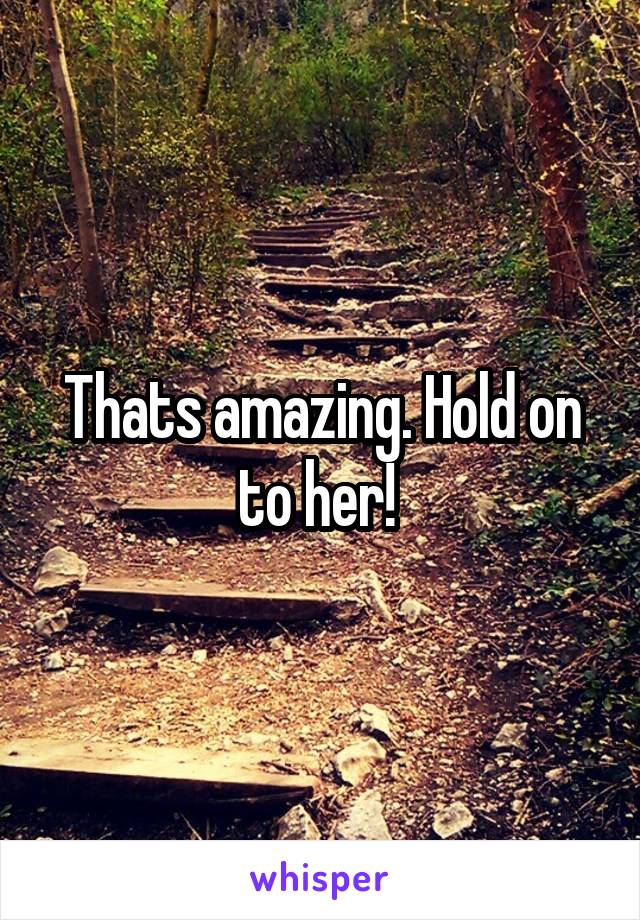 Thats amazing. Hold on to her! 