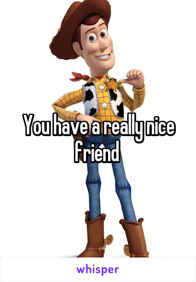 You have a really nice friend 