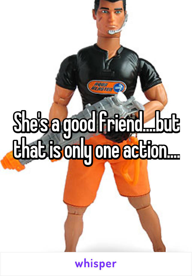 She's a good friend....but that is only one action....