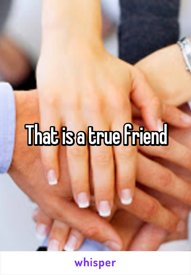 That is a true friend