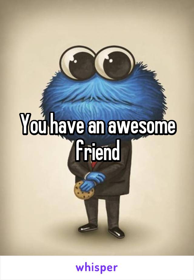 You have an awesome friend