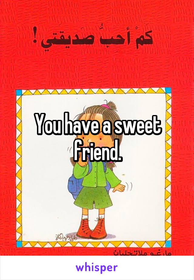 You have a sweet friend.