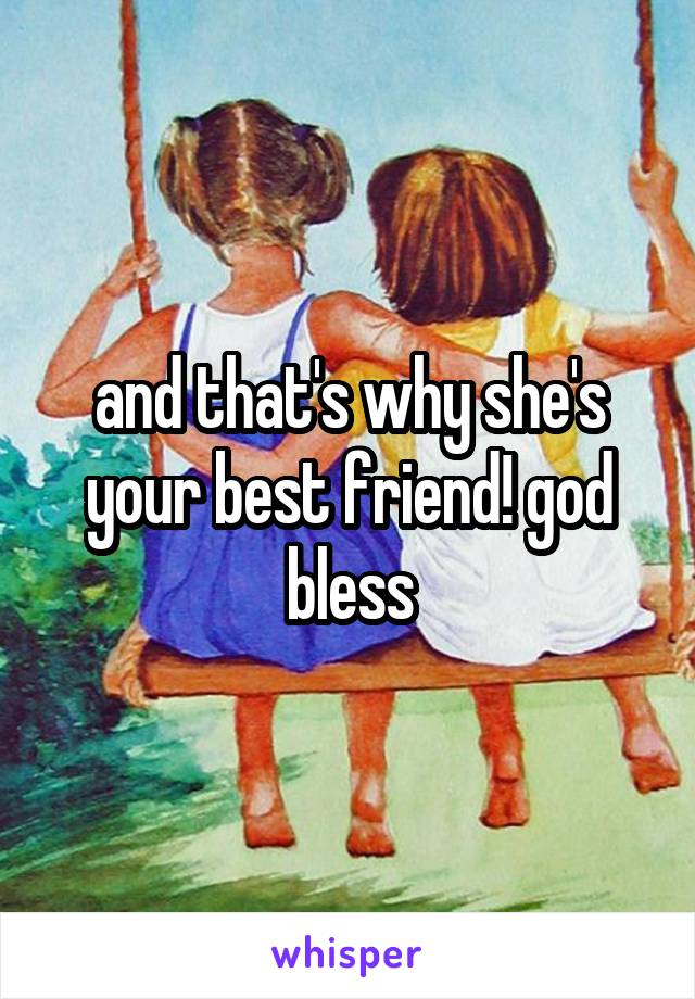 and that's why she's your best friend! god bless