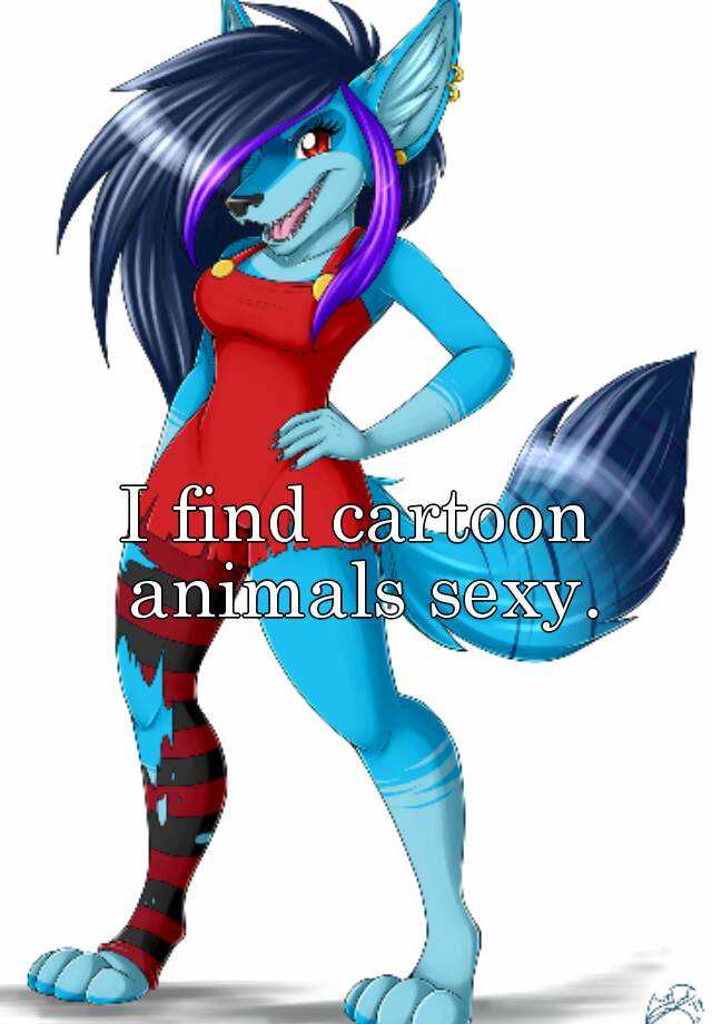 I find cartoon animals sexy.