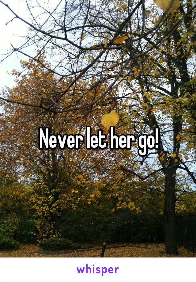 Never let her go!