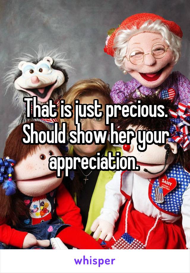 That is just precious. Should show her your appreciation. 