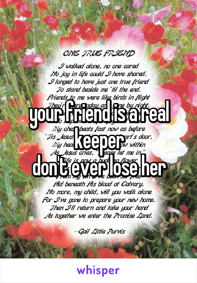 your friend is a real keeper
don't ever lose her