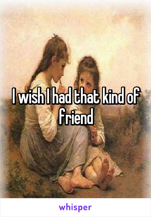 I wish I had that kind of friend