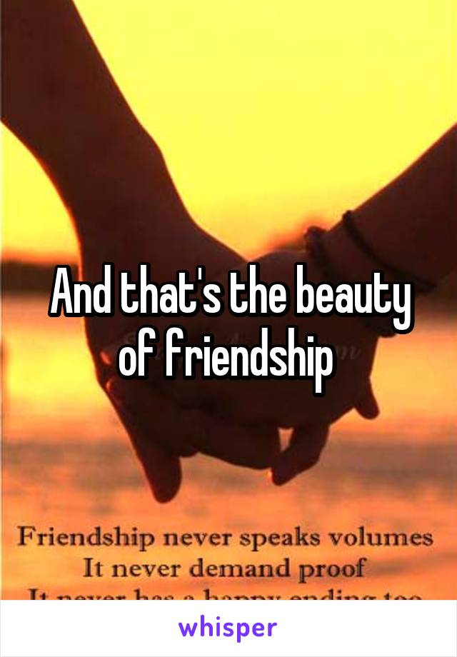 And that's the beauty of friendship 