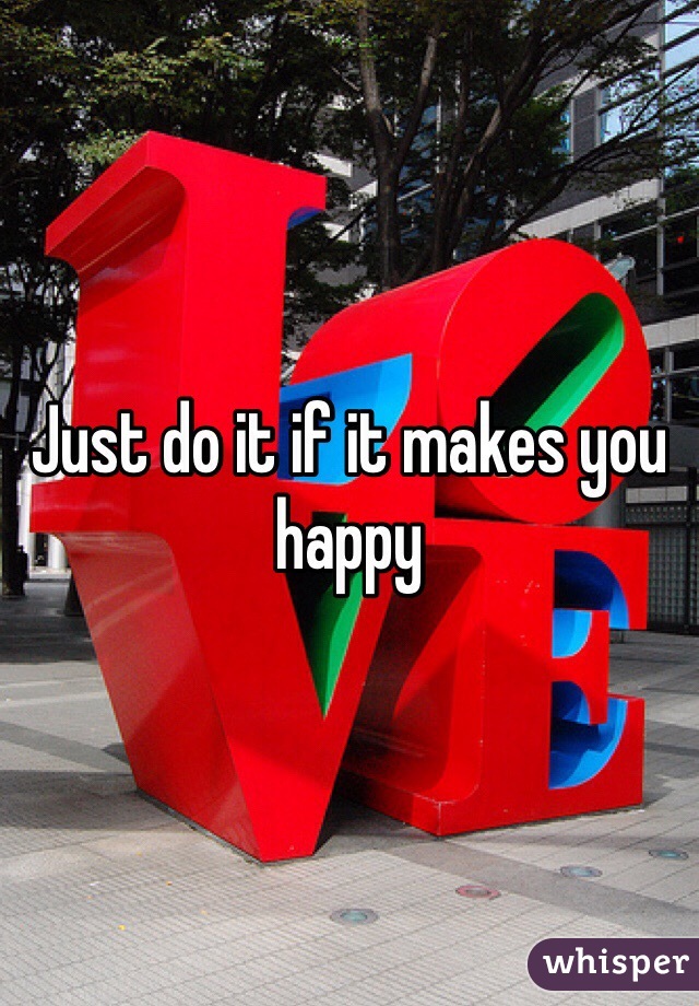 Just do it if it makes you happy
