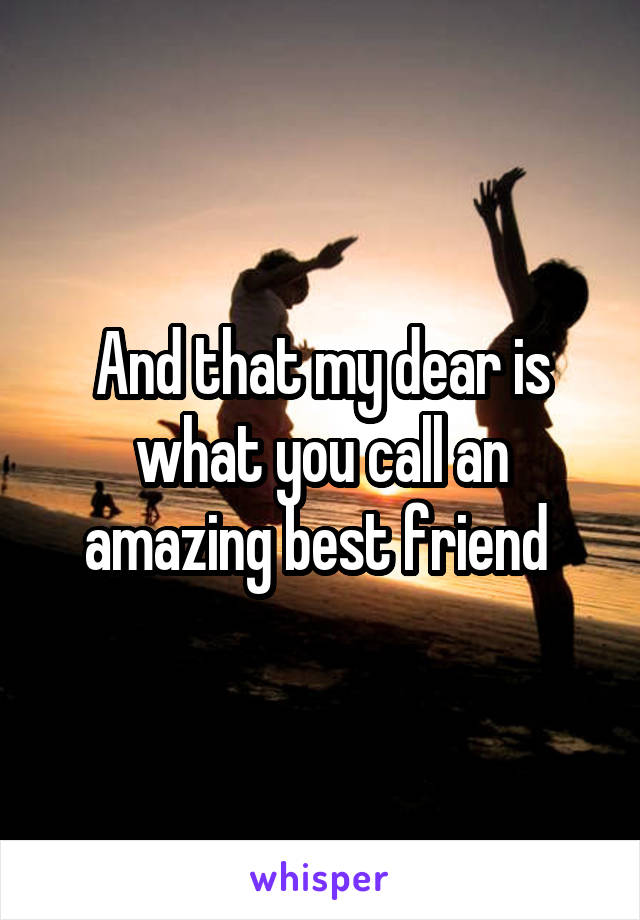 And that my dear is what you call an amazing best friend 