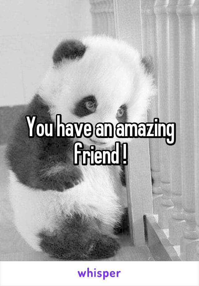 You have an amazing friend !