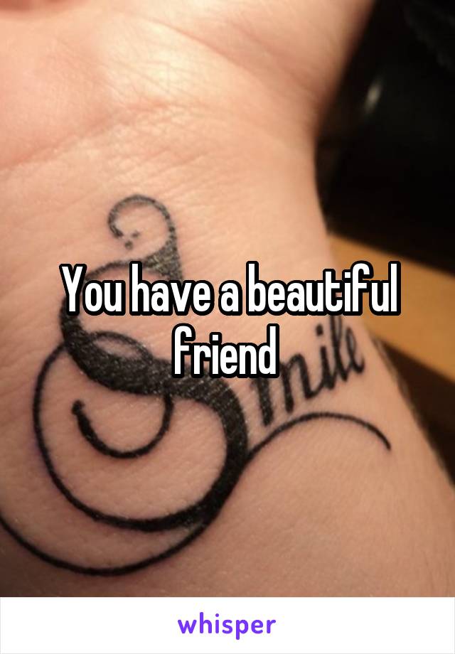 You have a beautiful friend 