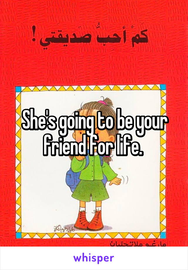 She's going to be your friend for life. 