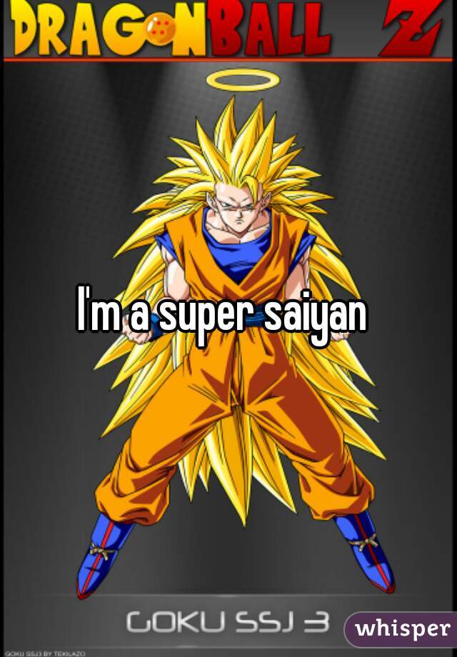 I'm a super saiyan 