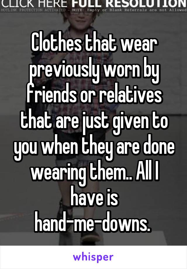 Clothes that wear previously worn by friends or relatives that are just given to you when they are done wearing them.. All I have is hand-me-downs. 