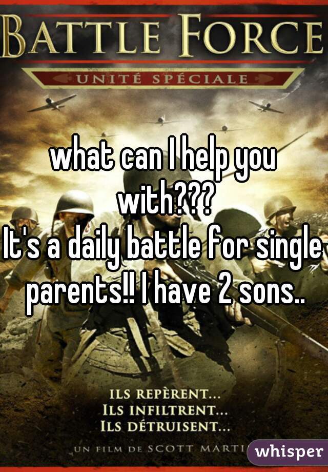 what can I help you with???
It's a daily battle for single parents!! I have 2 sons..