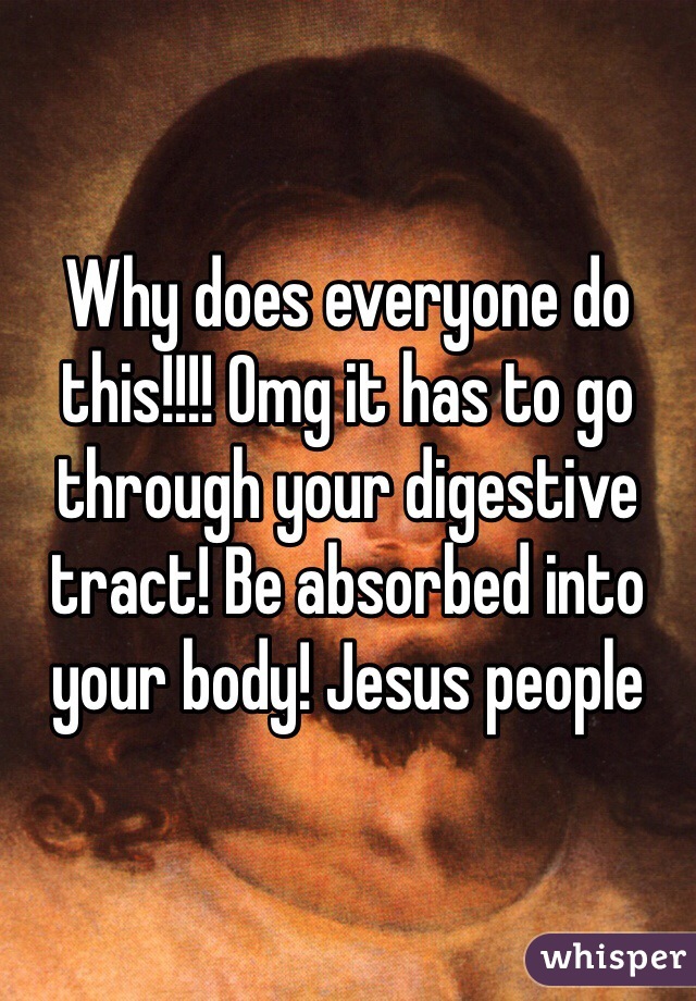 Why does everyone do this!!!! Omg it has to go through your digestive tract! Be absorbed into your body! Jesus people 