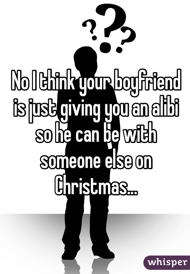 No I think your boyfriend is just giving you an alibi so he can be with someone else on Christmas...