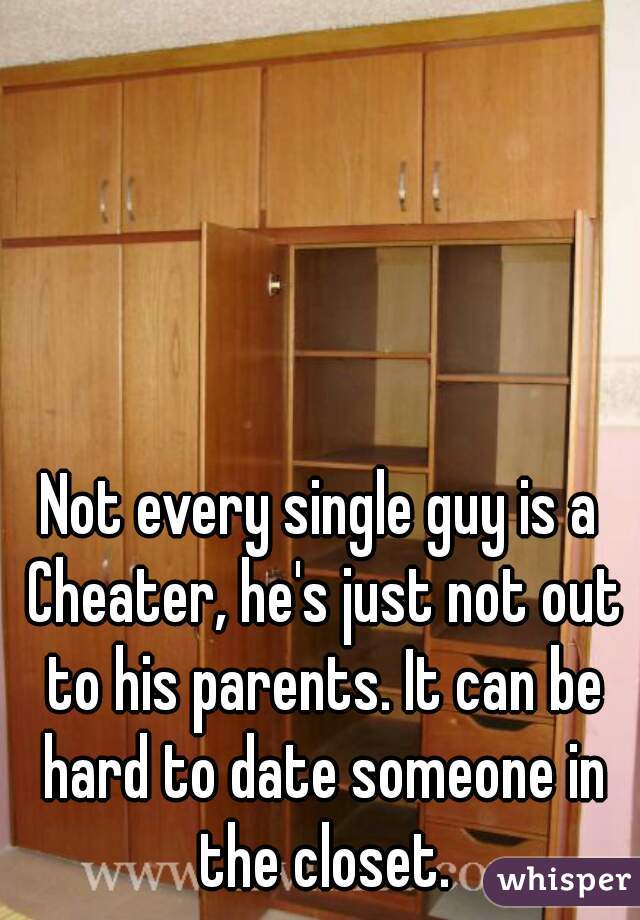 Not every single guy is a Cheater, he's just not out to his parents. It can be hard to date someone in the closet.