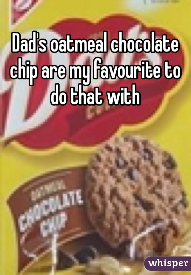 Dad's oatmeal chocolate chip are my favourite to do that with 