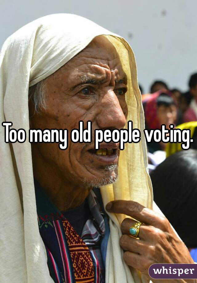 Too many old people voting.