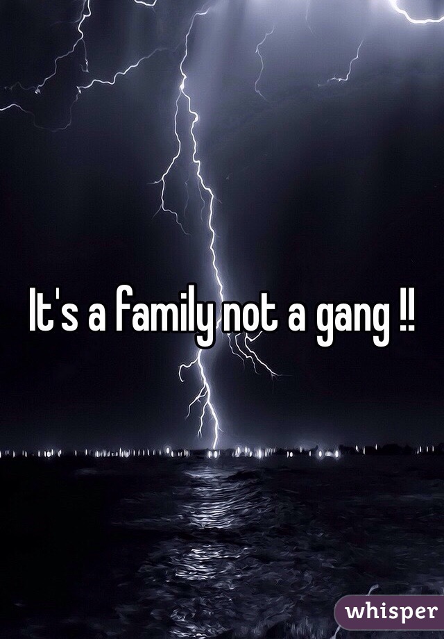 It's a family not a gang !!
