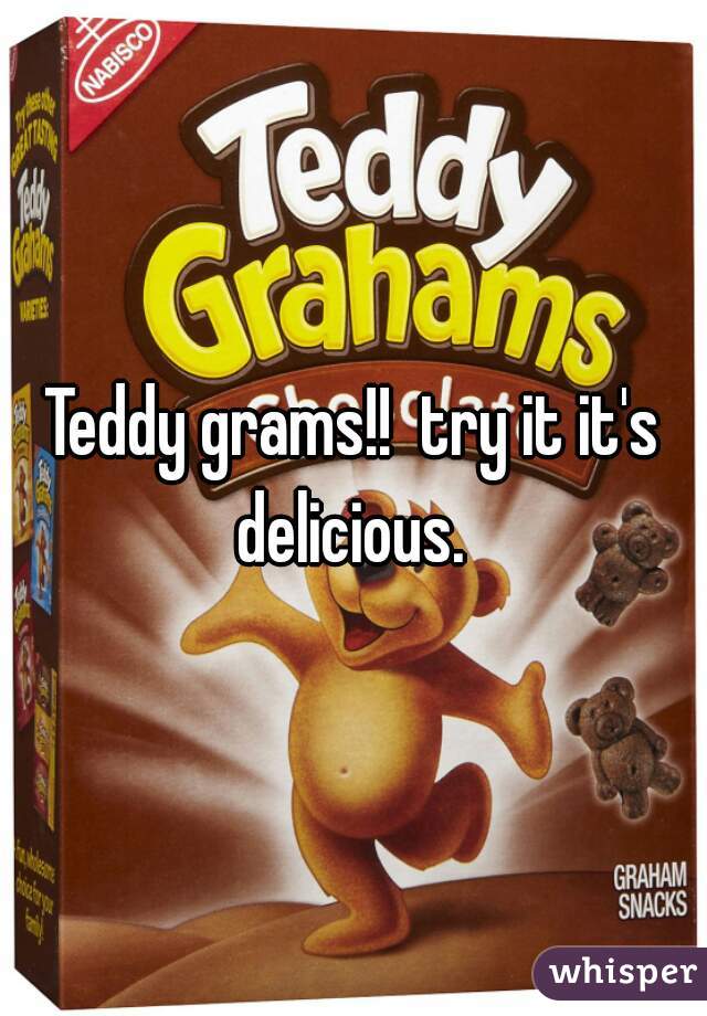 Teddy grams!!  try it it's delicious. 