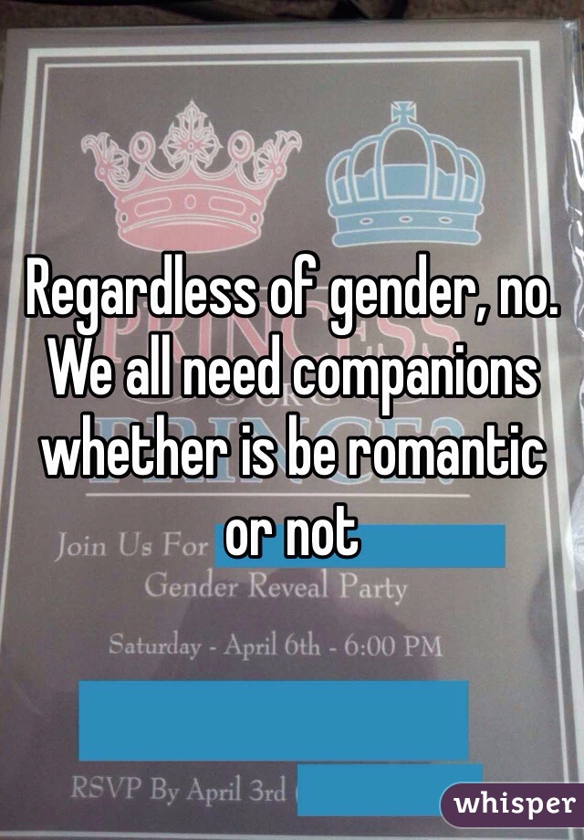 Regardless of gender, no. We all need companions whether is be romantic or not
