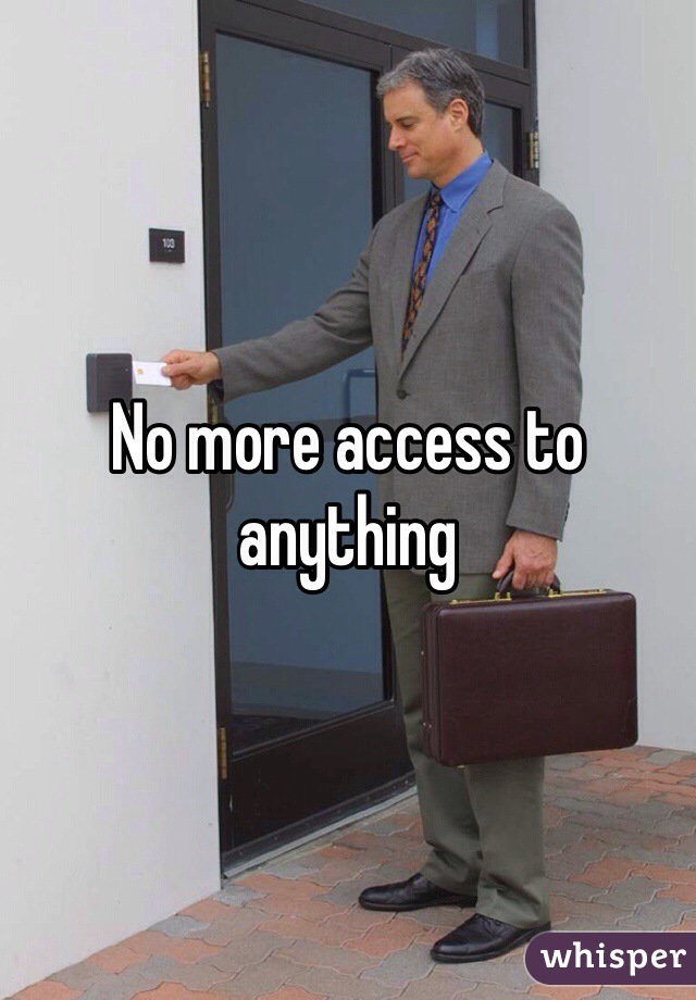 No more access to anything 
