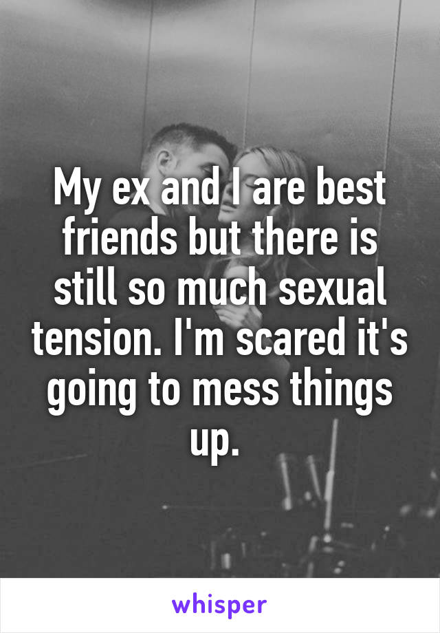 My ex and I are best friends but there is still so much sexual tension. I'm scared it's going to mess things up. 