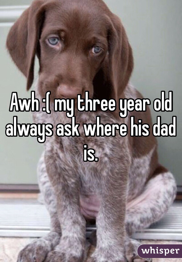 Awh :( my three year old always ask where his dad is. 
