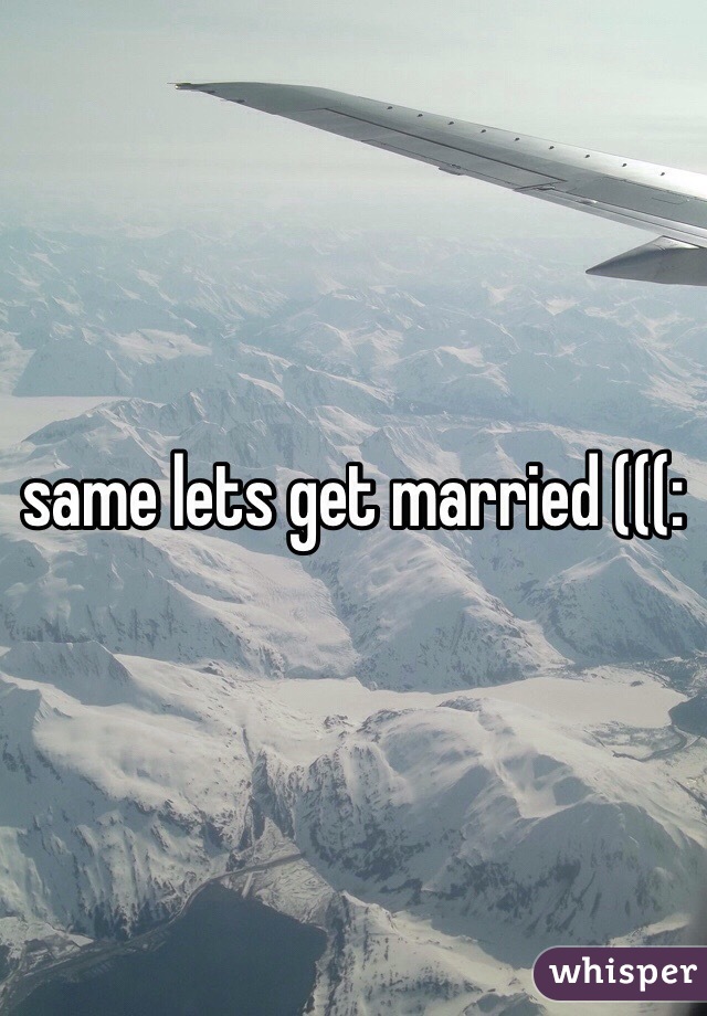 same lets get married (((: