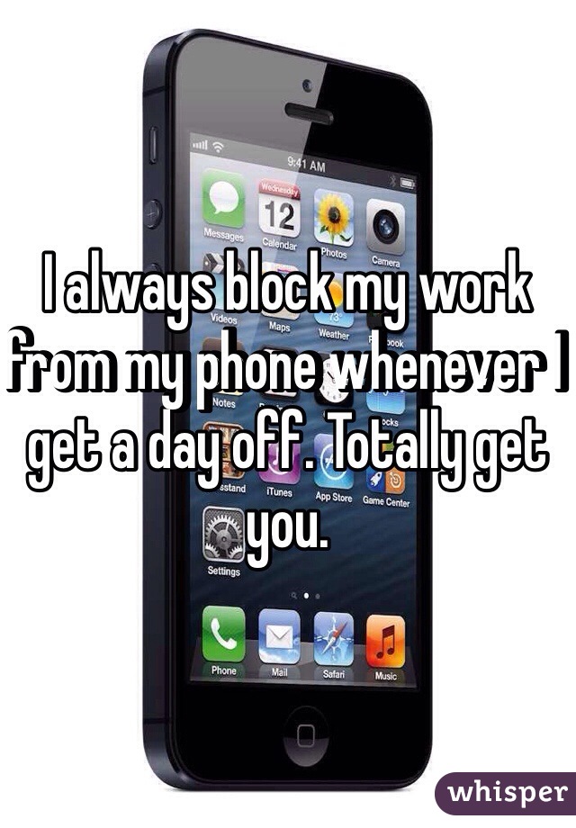 I always block my work from my phone whenever I get a day off. Totally get you.