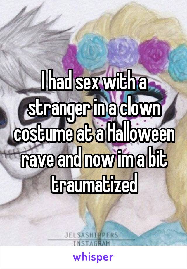I had sex with a stranger in a clown costume at a Halloween rave and now im a bit traumatized