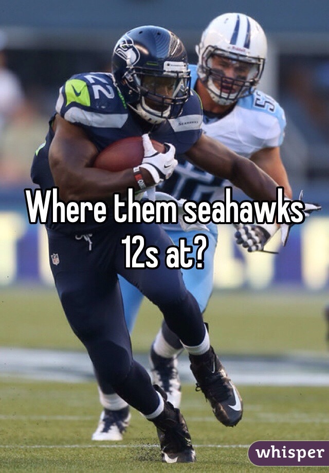 Where them seahawks 12s at? 
