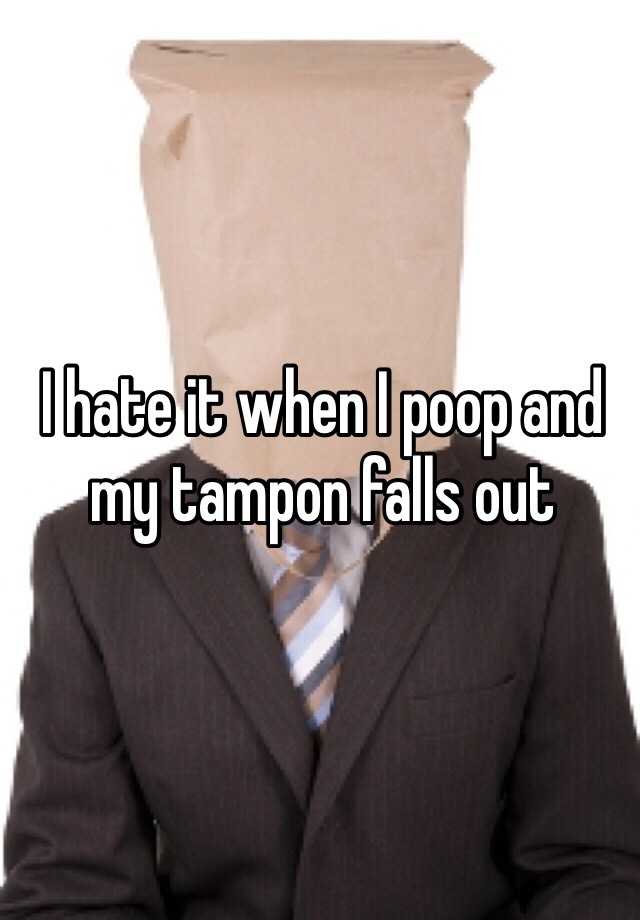 I hate it when I poop and my tampon falls out