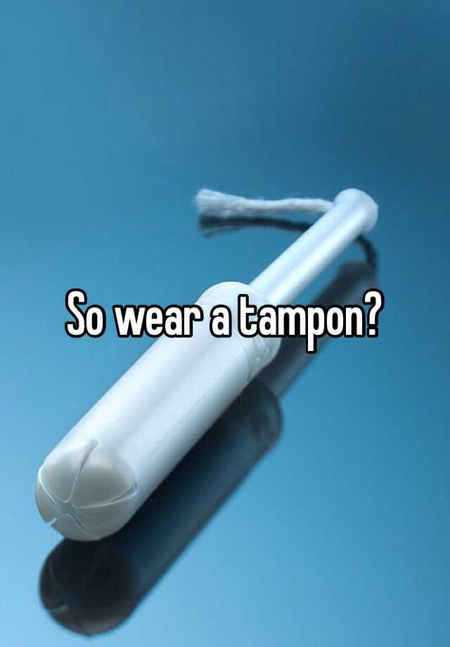 So Wear A Tampon 