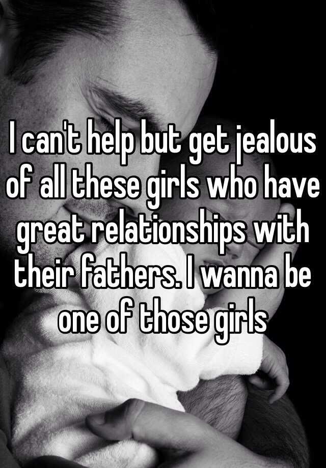 I Cant Help But Get Jealous Of All These Girls Who Have Great Relationships With Their Fathers 