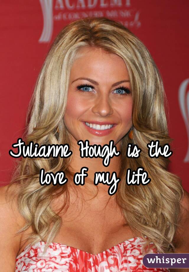 Julianne Hough is the love of my life