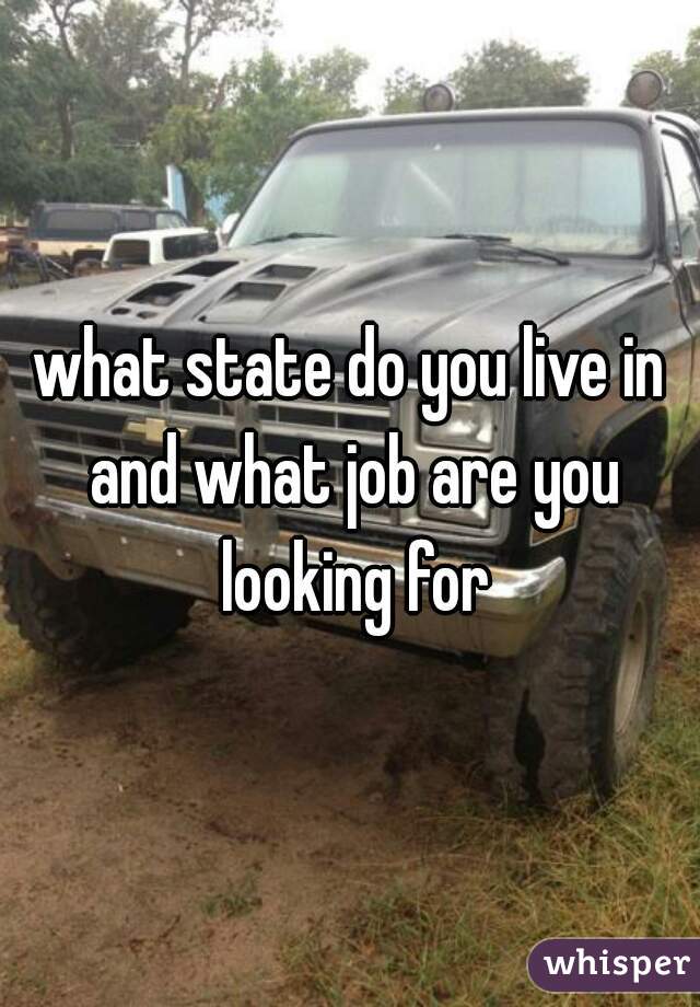 what state do you live in and what job are you looking for