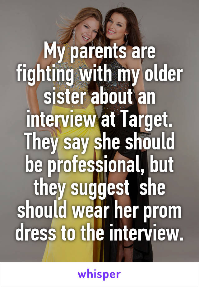 My parents are fighting with my older sister about an interview at Target.
They say she should be professional, but they suggest  she should wear her prom dress to the interview.