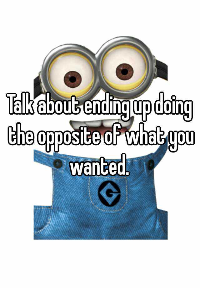 talk-about-ending-up-doing-the-opposite-of-what-you-wanted