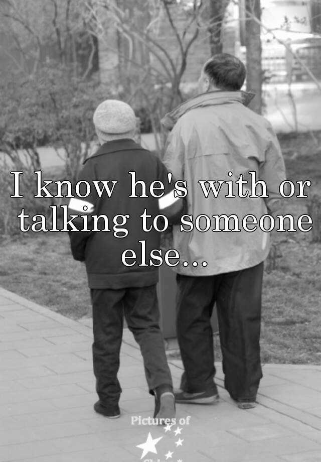 i-know-he-s-with-or-talking-to-someone-else