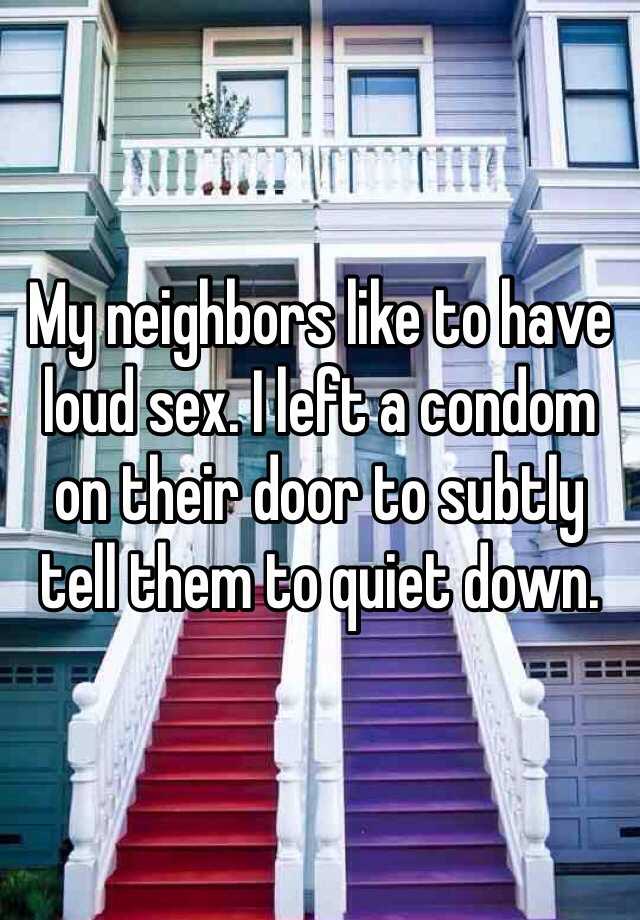 My Neighbors Like To Have Loud Sex I Left A Condom On Their Door To