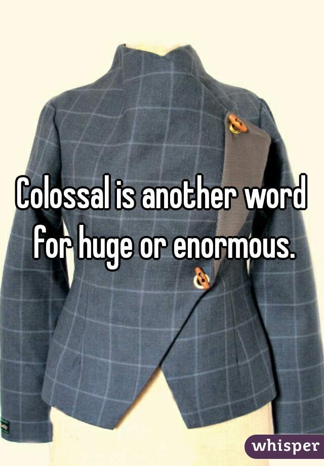 colossal-is-another-word-for-huge-or-enormous