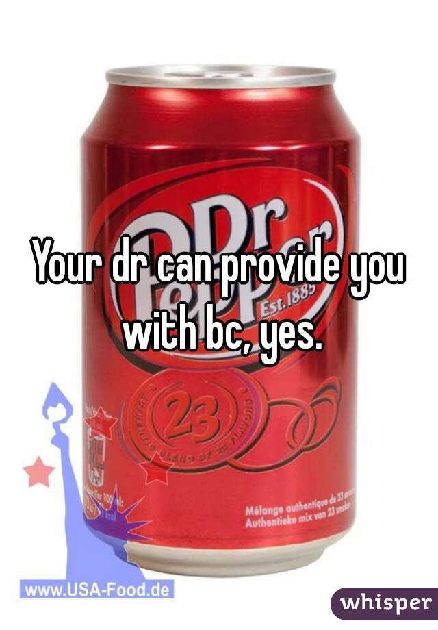 Your dr can provide you with bc, yes.