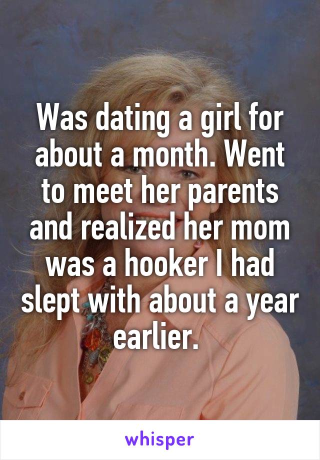Was dating a girl for about a month. Went to meet her parents and realized her mom was a hooker I had slept with about a year earlier. 