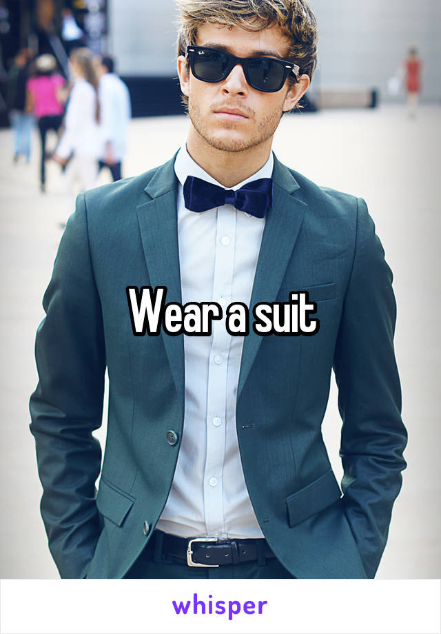 Wear a suit